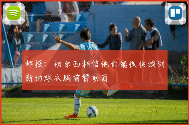 邮报：切尔西相信他们能很快找到新的球衣胸前赞助商