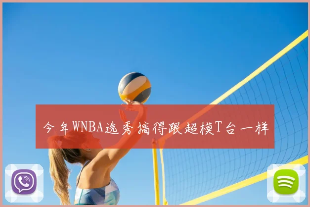 今年WNBA选秀搞得跟超模T台一样