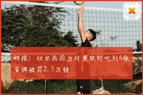 邮报：切尔西因为对曼联时吃到6张黄牌被罚2.5万镑