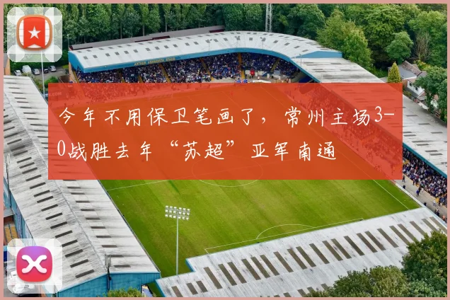 今年不用保卫笔画了，常州主场3-0战胜去年“苏超”亚军南通