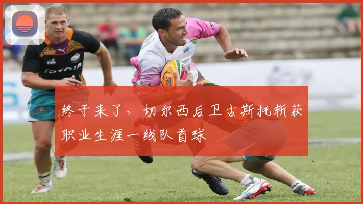 终于来了，切尔西后卫古斯托斩获职业生涯一线队首球