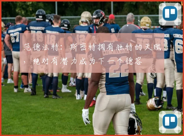 范德法特：斯密特拥有独特的天赋，绝对有潜力成为下一个德容