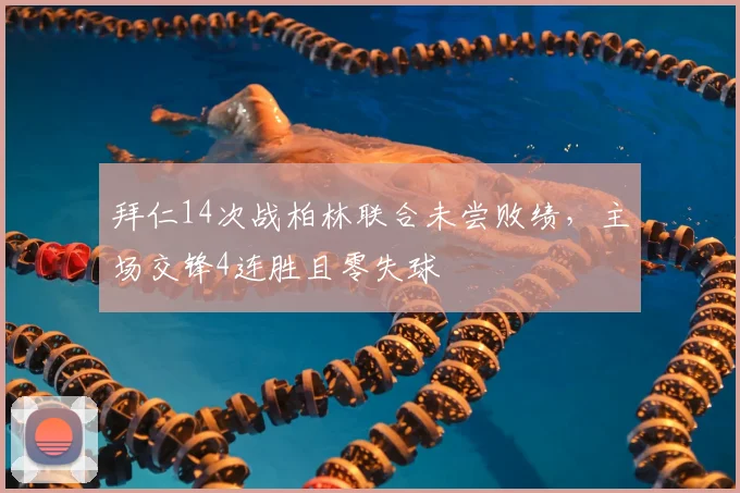 拜仁14次战柏林联合未尝败绩，主场交锋4连胜且零失球