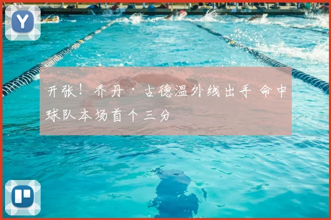 开张！乔丹·古德温外线出手 命中球队本场首个三分