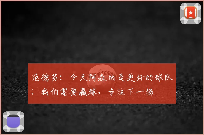 范德芬：今天阿森纳是更好的球队；我们需要赢球，专注下一场