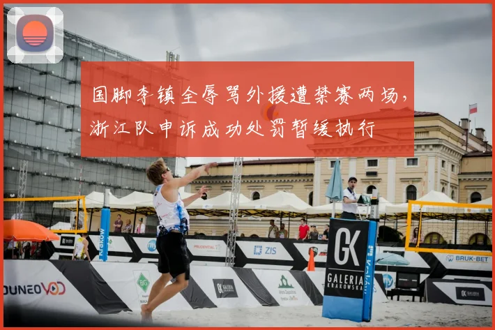 国脚李镇全辱骂外援遭禁赛两场，浙江队申诉成功处罚暂缓执行