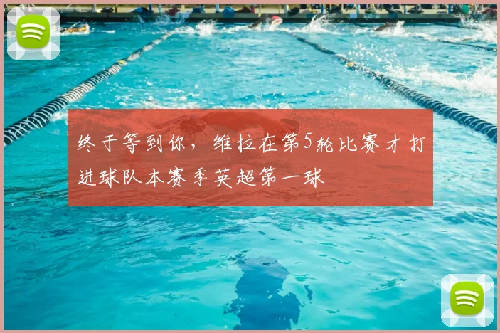 终于等到你，维拉在第5轮比赛才打进球队本赛季英超第一球