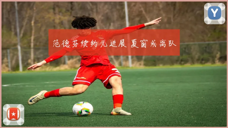 范德芬续约无进展 夏窗或离队