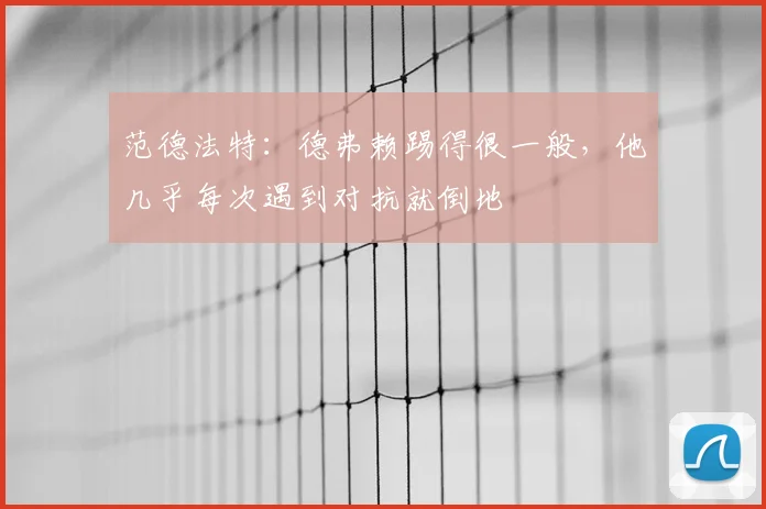 范德法特：德弗赖踢得很一般，他几乎每次遇到对抗就倒地