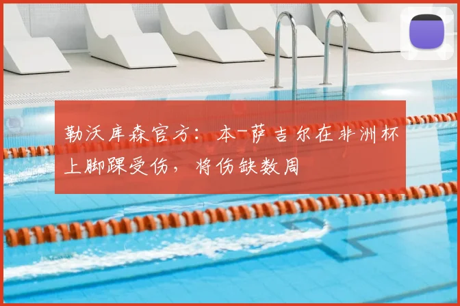 勒沃库森官方：本-萨吉尔在非洲杯上脚踝受伤，将伤缺数周