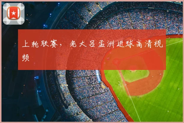 上轮联赛，老大吕孟洲进球高清视频