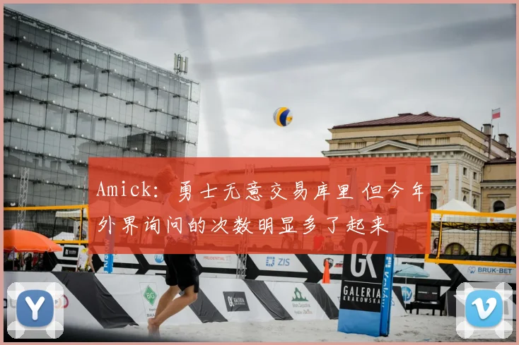 Amick：勇士无意交易库里 但今年外界询问的次数明显多了起来