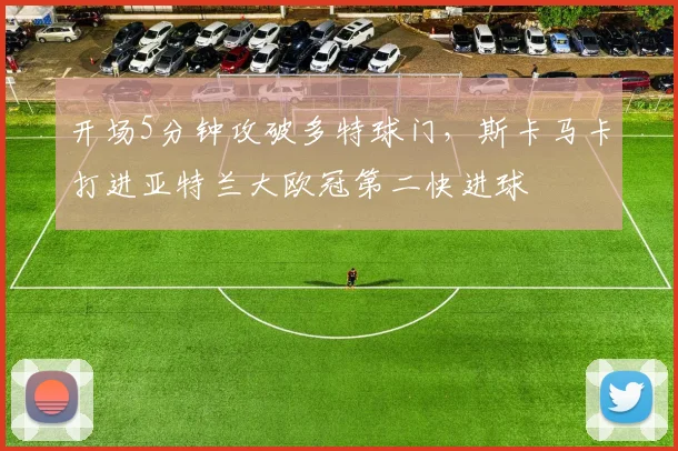开场5分钟攻破多特球门，斯卡马卡打进亚特兰大欧冠第二快进球