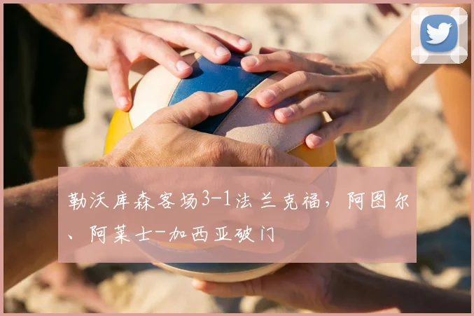 勒沃库森客场3-1法兰克福，阿图尔、阿莱士-加西亚破门