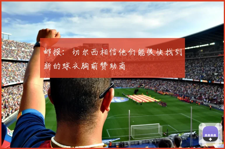 邮报：切尔西相信他们能很快找到新的球衣胸前赞助商