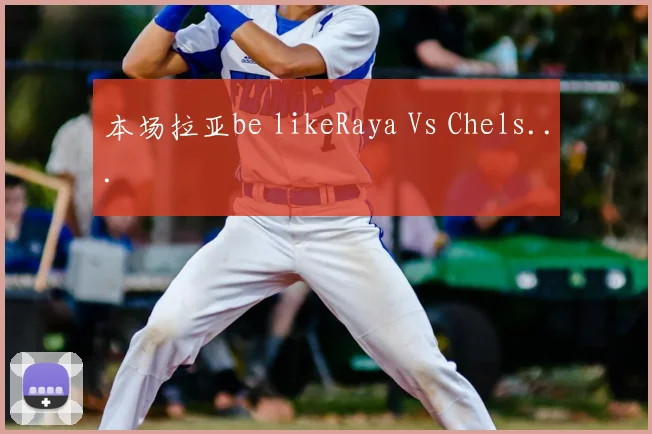 本场拉亚be likeRaya Vs Chels...