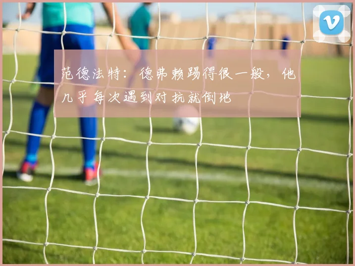 范德法特：德弗赖踢得很一般，他几乎每次遇到对抗就倒地