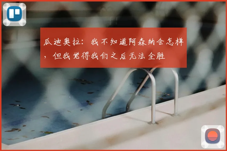 瓜迪奥拉：我不知道阿森纳会怎样，但我觉得我们之后无法全胜