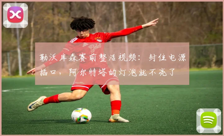 勒沃库森赛前整活视频：封住电源插口，阿尔特塔的灯泡就不亮了