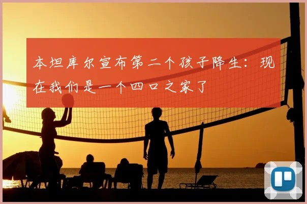 本坦库尔宣布第二个孩子降生：现在我们是一个四口之家了