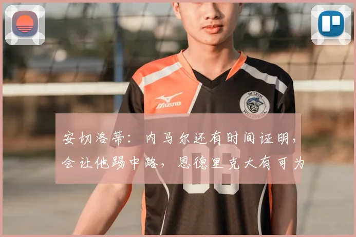 安切洛蒂：内马尔还有时间证明，会让他踢中路，恩德里克大有可为