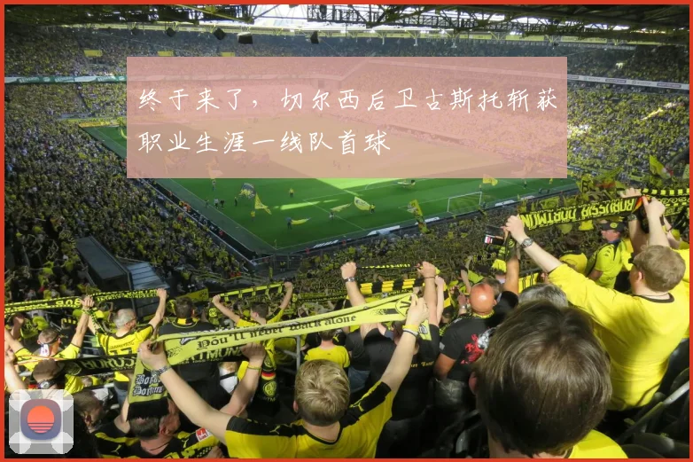 终于来了，切尔西后卫古斯托斩获职业生涯一线队首球