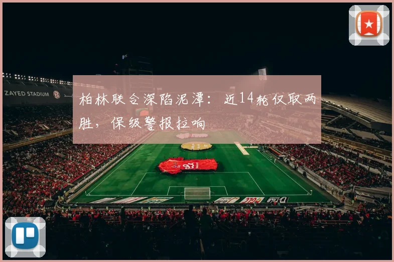 柏林联合深陷泥潭：近14轮仅取两胜，保级警报拉响