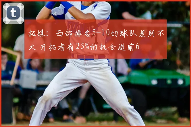 拓媒：西部排名5-10的球队差别不大 开拓者有25%的机会进前6